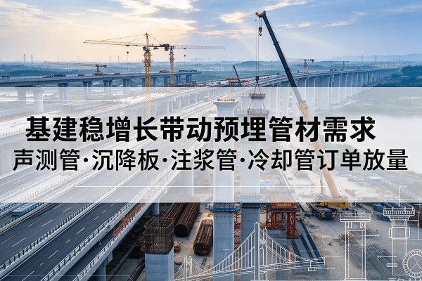 西湖基建稳增长带动预埋监测管材需求，声测管、沉降板、注浆管订单持续放量