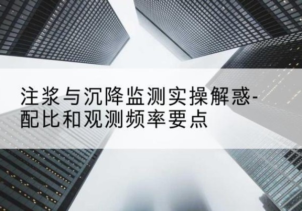 西湖水泥浆配比不当会不会造成注浆管堵管？-注浆与沉降监测实操解惑-配比和观测频率要点